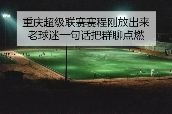 重庆超级联赛赛程刚放出来 老球迷一句话把群聊点燃