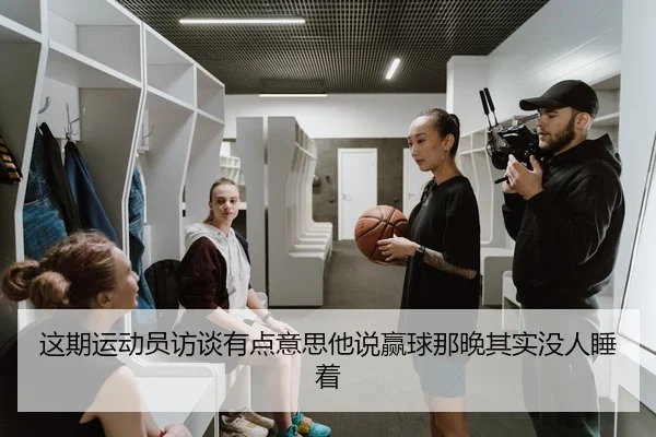 这期运动员访谈有点意思他说赢球那晚其实没人睡着