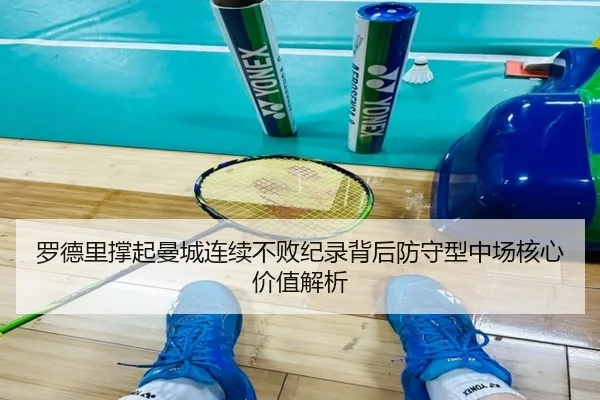 罗德里撑起曼城连续不败纪录背后防守型中场核心价值解析