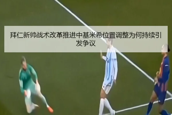 拜仁新帅战术改革推进中基米希位置调整为何持续引发争议