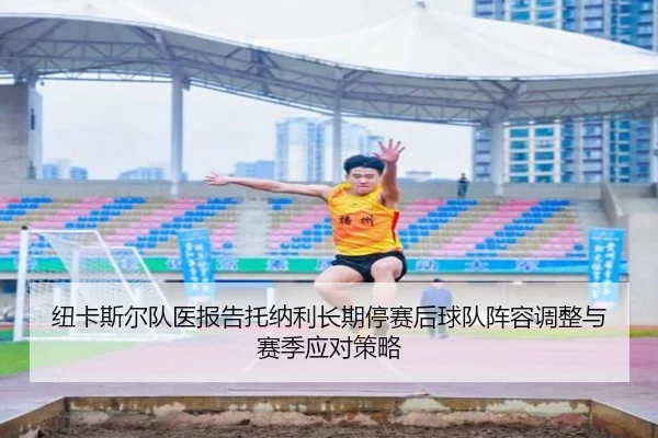 纽卡斯尔队医报告托纳利长期停赛后球队阵容调整与赛季应对策略