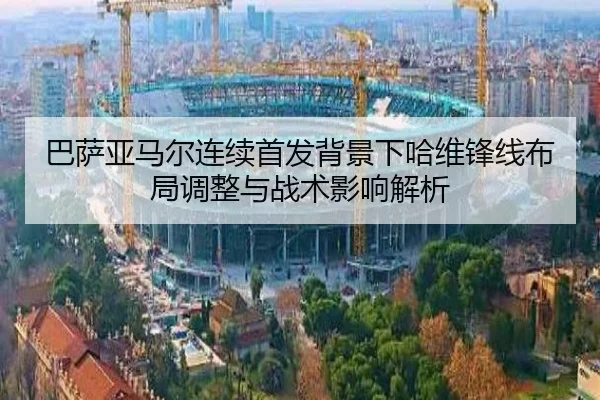 巴萨亚马尔连续首发背景下哈维锋线布局调整与战术影响解析