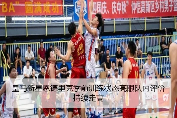 皇马新星恩德里克季前训练状态亮眼队内评价持续走高