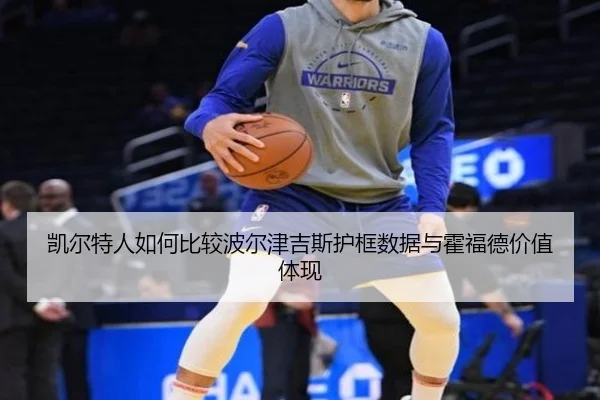 凯尔特人如何比较波尔津吉斯护框数据与霍福德价值体现