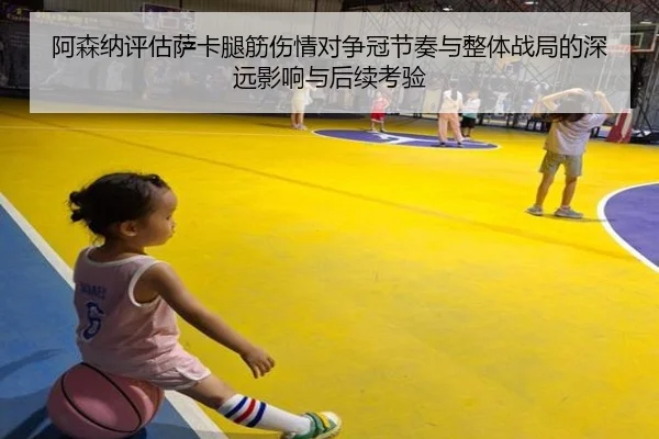 阿森纳评估萨卡腿筋伤情对争冠节奏与整体战局的深远影响与后续考验