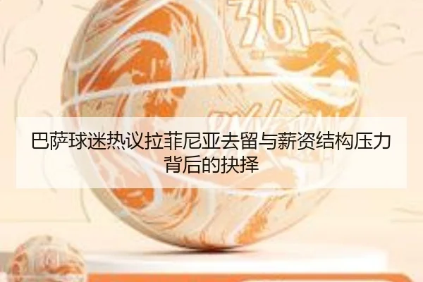 巴萨球迷热议拉菲尼亚去留与薪资结构压力背后的抉择