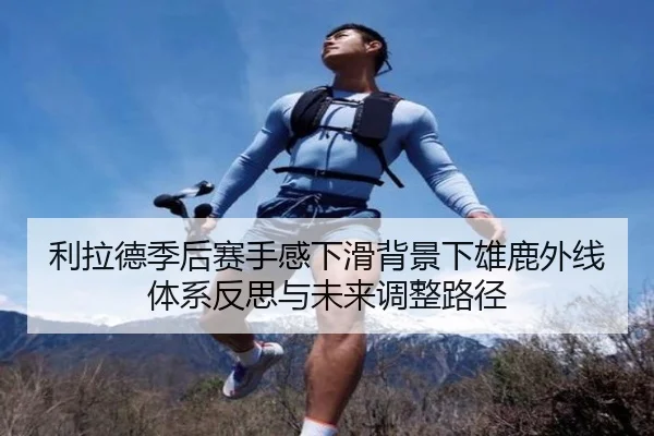 利拉德季后赛手感下滑背景下雄鹿外线体系反思与未来调整路径
