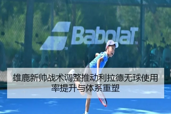 雄鹿新帅战术调整推动利拉德无球使用率提升与体系重塑