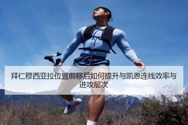 拜仁穆西亚拉位置前移后如何提升与凯恩连线效率与进攻层次