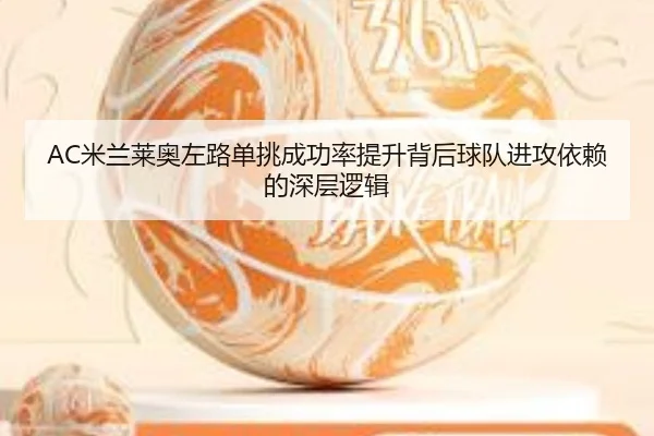 AC米兰莱奥左路单挑成功率提升背后球队进攻依赖的深层逻辑
