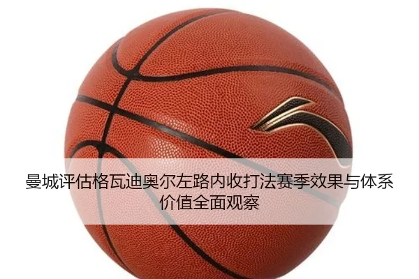 曼城评估格瓦迪奥尔左路内收打法赛季效果与体系价值全面观察