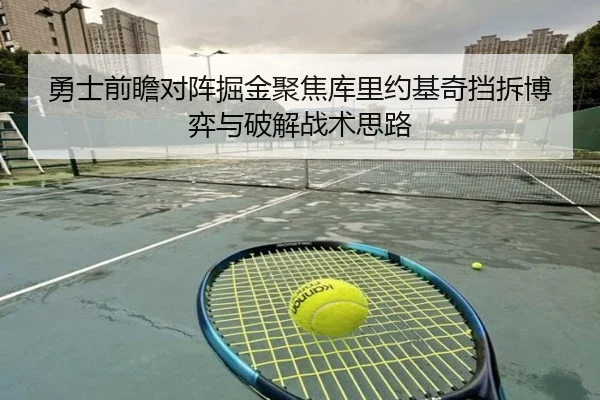 勇士前瞻对阵掘金聚焦库里约基奇挡拆博弈与破解战术思路