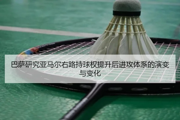 巴萨研究亚马尔右路持球权提升后进攻体系的演变与变化