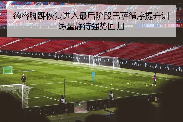 德容脚踝恢复进入最后阶段巴萨循序提升训练量静待强势回归